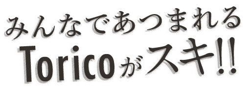 Toricoがスキ！！