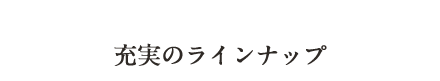 充実のラインナップ